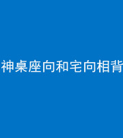 株洲阴阳风水化煞一百六十八——神桌座向和宅向相背